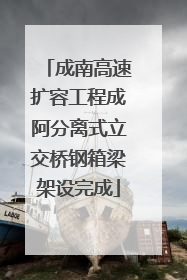 成南高速扩容工程成阿分离式立交桥钢箱梁架设完成