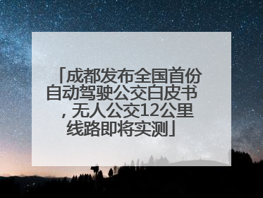 成都发布全国首份自动驾驶公交白皮书，无人公交12公里线路即将实测