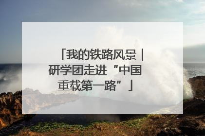 我的铁路风景｜研学团走进“中国重载第一路”