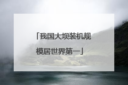 我国大坝装机规模居世界第一