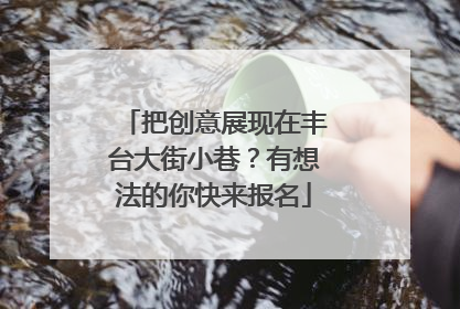 把创意展现在丰台大街小巷？有想法的你快来报名