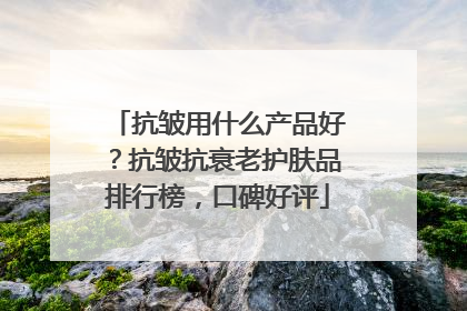 抗皱用什么产品好？抗皱抗衰老护肤品排行榜，口碑好评