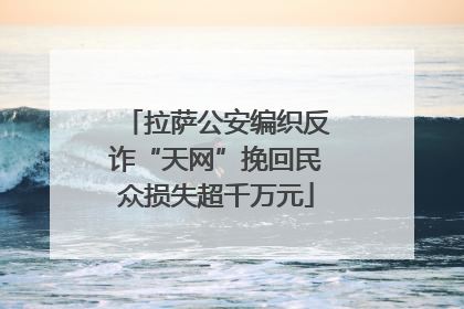 拉萨公安编织反诈“天网”挽回民众损失超千万元