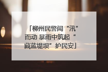 柳州民警闻“汛”而动 暴雨中筑起“藏蓝堤坝”护民安