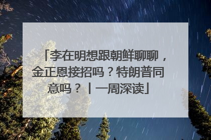 李在明想跟朝鲜聊聊，金正恩接招吗？特朗普同意吗？丨一周深读