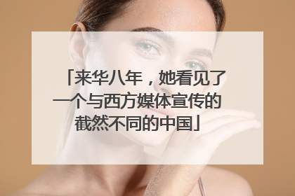 来华八年，她看见了一个与西方媒体宣传的截然不同的中国