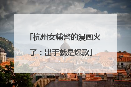 杭州女辅警的漫画火了：出手就是爆款