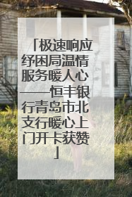 极速响应纾困局温情服务暖人心——恒丰银行青岛市北支行暖心上门开卡获赞
