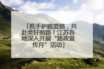 携手护路爱路，共赴美好前路！江苏各地深入开展“路政宣传月”活动