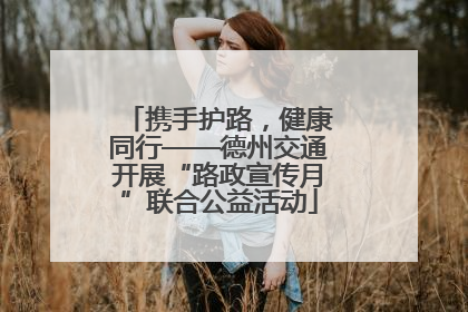 携手护路，健康同行——德州交通开展“路政宣传月”联合公益活动