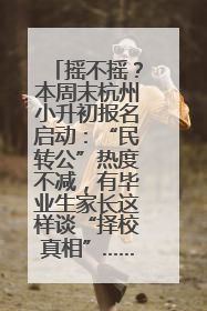 摇不摇？本周末杭州小升初报名启动：“民转公”热度不减，有毕业生家长这样谈“择校真相”……