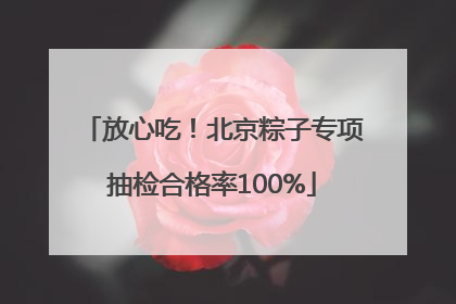 放心吃！北京粽子专项抽检合格率100%