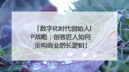 数字化时代创始人IP战略：创客匠人如何重构商业增长逻辑
