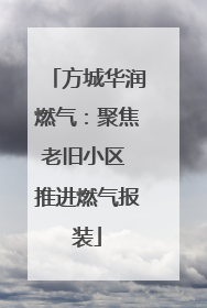 方城华润燃气：聚焦老旧小区 推进燃气报装