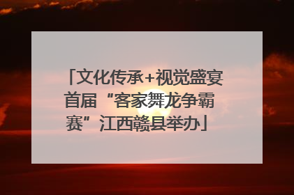 文化传承+视觉盛宴 首届“客家舞龙争霸赛”江西赣县举办