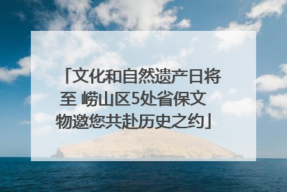 文化和自然遗产日将至 崂山区5处省保文物邀您共赴历史之约