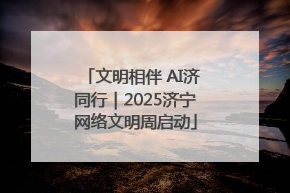 文明相伴 AI济同行｜2025济宁网络文明周启动