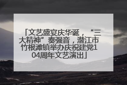 文艺盛宴庆华诞，“三大精神”奏强音，潜江市竹根滩镇举办庆祝建党104周年文艺演出