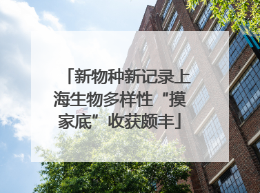 新物种新记录上海生物多样性“摸家底”收获颇丰