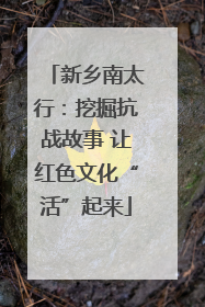 新乡南太行：挖掘抗战故事 让红色文化“活”起来