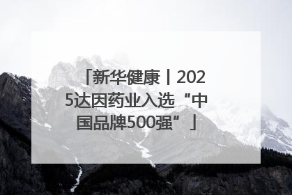 新华健康丨2025达因药业入选“中国品牌500强”