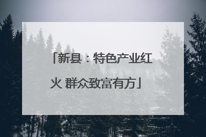 新县：特色产业红火 群众致富有方