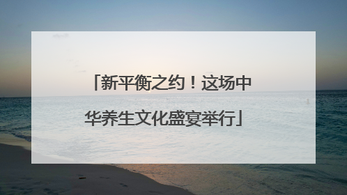 新平衡之约！这场中华养生文化盛宴举行