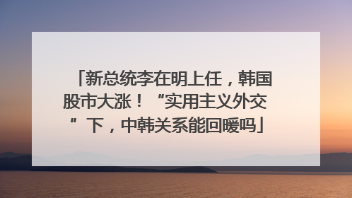 新总统李在明上任，韩国股市大涨！“实用主义外交”下，中韩关系能回暖吗