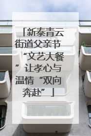 新泰青云街道父亲节“文艺大餐”让孝心与温情“双向奔赴”