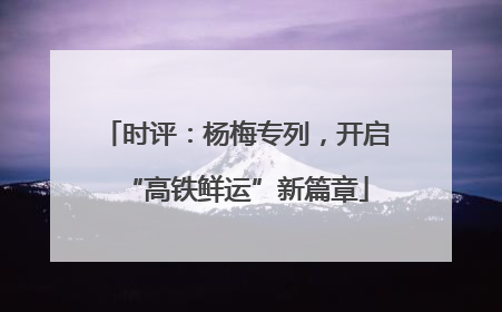 时评：杨梅专列，开启“高铁鲜运”新篇章
