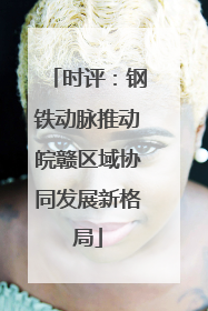 时评：钢铁动脉推动皖赣区域协同发展新格局