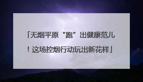 无烟平原“跑”出健康范儿！这场控烟行动玩出新花样