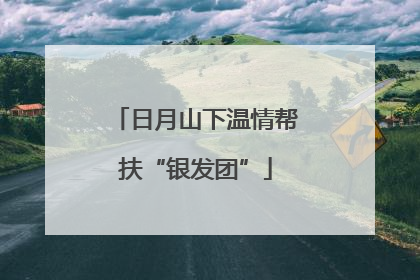 日月山下温情帮扶“银发团”