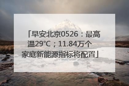 早安北京0526：最高温29℃；11.84万个家庭新能源指标将配置