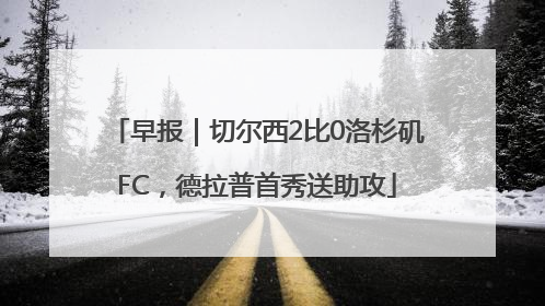 早报｜切尔西2比0洛杉矶FC，德拉普首秀送助攻