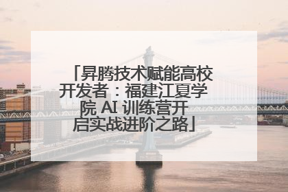 昇腾技术赋能高校开发者：福建江夏学院 AI 训练营开启实战进阶之路
