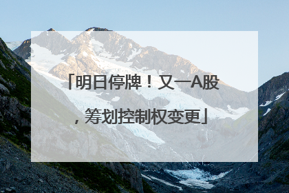 明日停牌！又一A股，筹划控制权变更