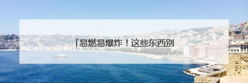 易燃易爆炸！这些东西别往车里放，赶紧自查→