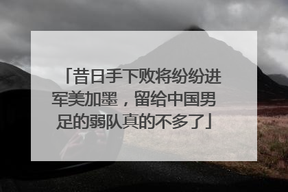 昔日手下败将纷纷进军美加墨，留给中国男足的弱队真的不多了