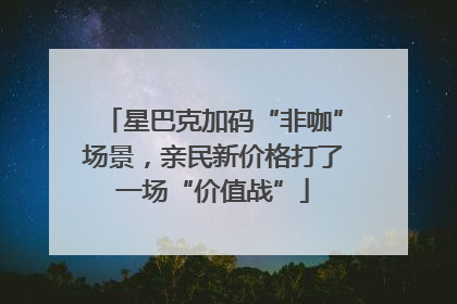 星巴克加码“非咖”场景，亲民新价格打了一场“价值战”