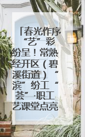 春光作序 “艺”彩纷呈！常熟经开区（碧溪街道）“滨”纷工“荟”·职工艺课堂点亮春日时光