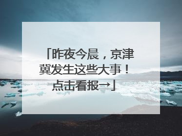 昨夜今晨，京津冀发生这些大事！点击看报→