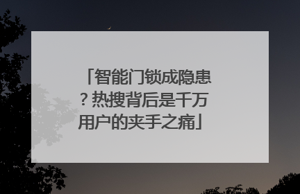 智能门锁成隐患？热搜背后是千万用户的夹手之痛