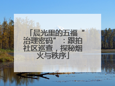 晨光里的五福“治理密码”：跟拍社区巡查，探秘烟火与秩序