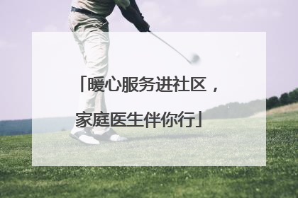 暖心服务进社区，家庭医生伴你行