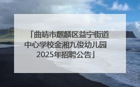 曲靖市麒麟区益宁街道中心学校金湘九俊幼儿园2025年招聘公告