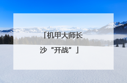 机甲大师长沙“开战”