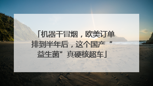 机器干冒烟，欧美订单排到半年后，这个国产“益生菌”真硬核超车