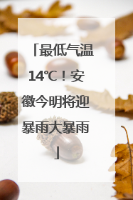 最低气温14℃！安徽今明将迎暴雨大暴雨
