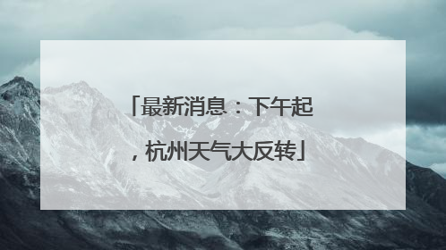 最新消息：下午起，杭州天气大反转